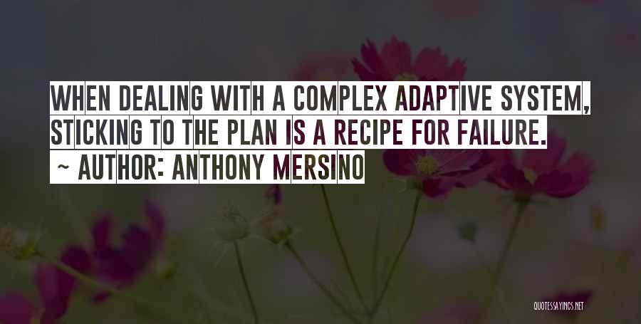 Anthony Mersino Quotes: When Dealing With A Complex Adaptive System, Sticking To The Plan Is A Recipe For Failure.