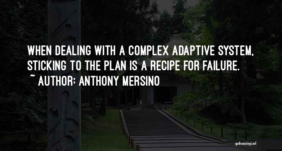 Anthony Mersino Quotes: When Dealing With A Complex Adaptive System, Sticking To The Plan Is A Recipe For Failure.