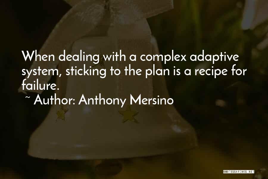 Anthony Mersino Quotes: When Dealing With A Complex Adaptive System, Sticking To The Plan Is A Recipe For Failure.