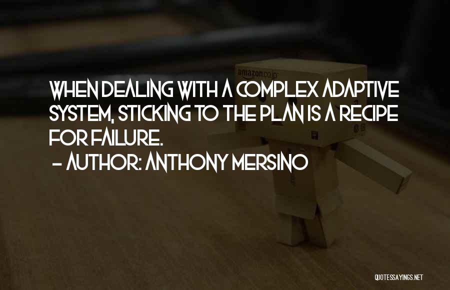 Anthony Mersino Quotes: When Dealing With A Complex Adaptive System, Sticking To The Plan Is A Recipe For Failure.
