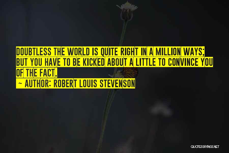 Robert Louis Stevenson Quotes: Doubtless The World Is Quite Right In A Million Ways; But You Have To Be Kicked About A Little To