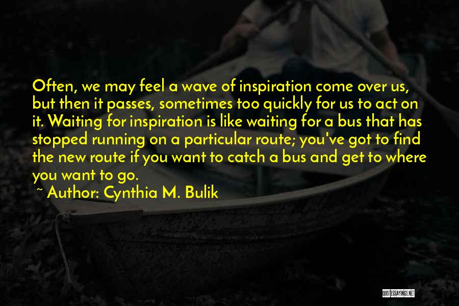 Cynthia M. Bulik Quotes: Often, We May Feel A Wave Of Inspiration Come Over Us, But Then It Passes, Sometimes Too Quickly For Us