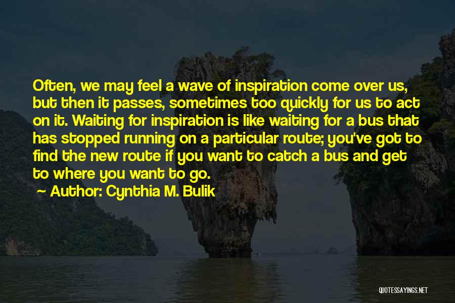 Cynthia M. Bulik Quotes: Often, We May Feel A Wave Of Inspiration Come Over Us, But Then It Passes, Sometimes Too Quickly For Us