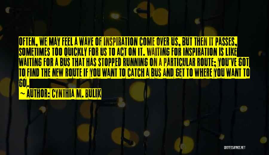 Cynthia M. Bulik Quotes: Often, We May Feel A Wave Of Inspiration Come Over Us, But Then It Passes, Sometimes Too Quickly For Us