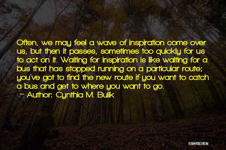 Cynthia M. Bulik Quotes: Often, We May Feel A Wave Of Inspiration Come Over Us, But Then It Passes, Sometimes Too Quickly For Us