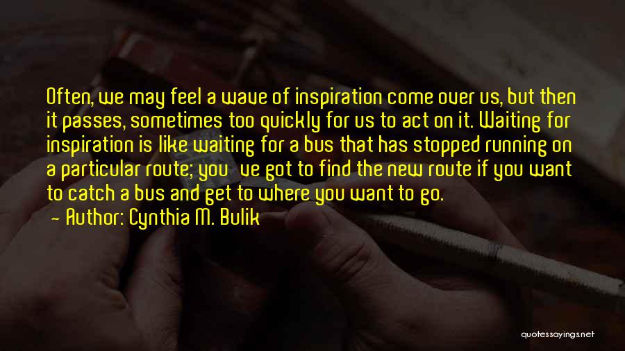 Cynthia M. Bulik Quotes: Often, We May Feel A Wave Of Inspiration Come Over Us, But Then It Passes, Sometimes Too Quickly For Us