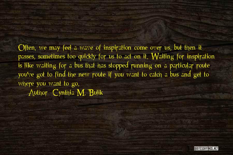 Cynthia M. Bulik Quotes: Often, We May Feel A Wave Of Inspiration Come Over Us, But Then It Passes, Sometimes Too Quickly For Us