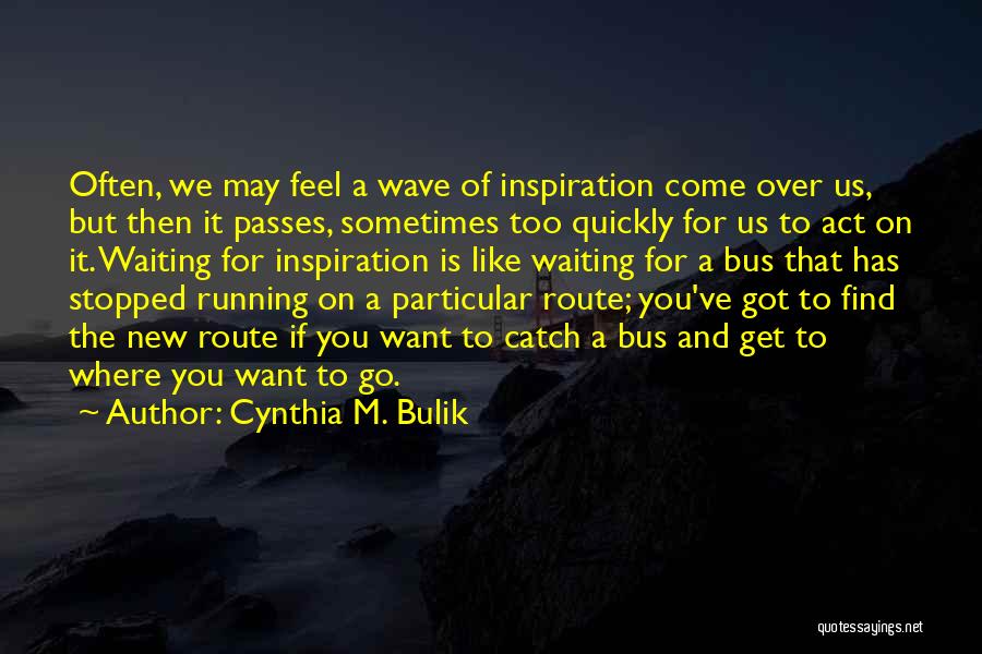 Cynthia M. Bulik Quotes: Often, We May Feel A Wave Of Inspiration Come Over Us, But Then It Passes, Sometimes Too Quickly For Us