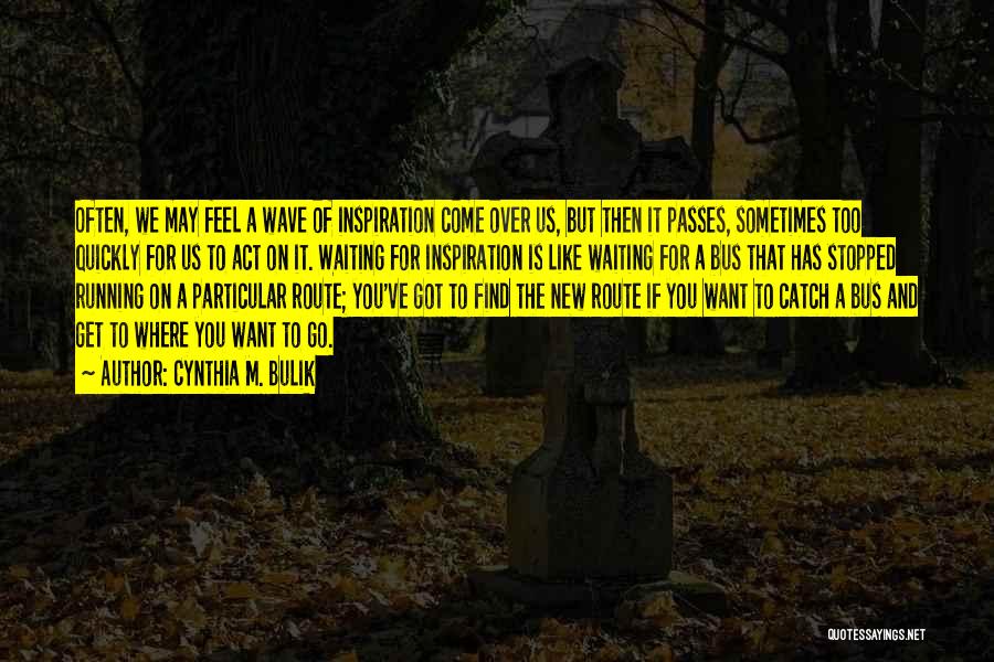 Cynthia M. Bulik Quotes: Often, We May Feel A Wave Of Inspiration Come Over Us, But Then It Passes, Sometimes Too Quickly For Us