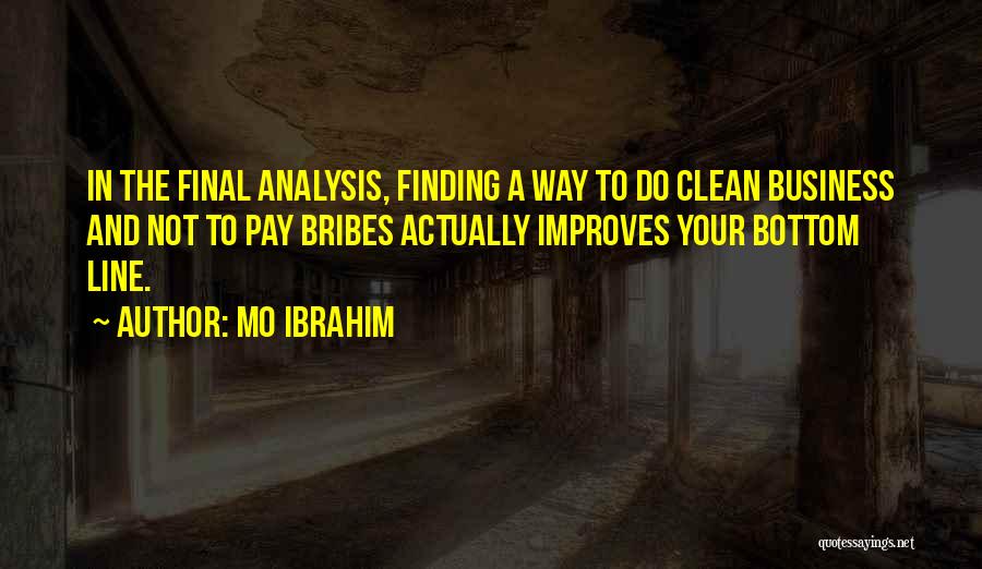 Mo Ibrahim Quotes: In The Final Analysis, Finding A Way To Do Clean Business And Not To Pay Bribes Actually Improves Your Bottom