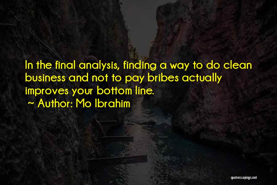 Mo Ibrahim Quotes: In The Final Analysis, Finding A Way To Do Clean Business And Not To Pay Bribes Actually Improves Your Bottom