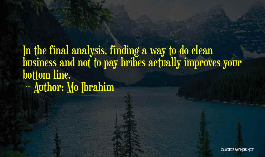 Mo Ibrahim Quotes: In The Final Analysis, Finding A Way To Do Clean Business And Not To Pay Bribes Actually Improves Your Bottom