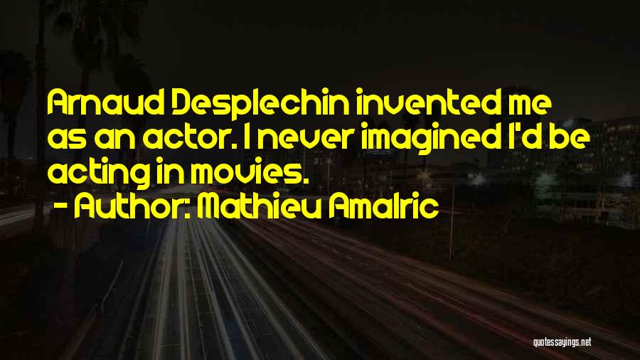 Mathieu Amalric Quotes: Arnaud Desplechin Invented Me As An Actor. I Never Imagined I'd Be Acting In Movies.