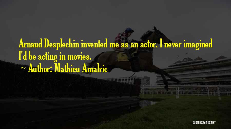 Mathieu Amalric Quotes: Arnaud Desplechin Invented Me As An Actor. I Never Imagined I'd Be Acting In Movies.