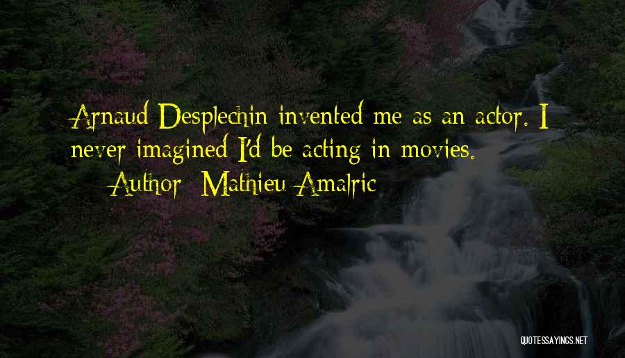 Mathieu Amalric Quotes: Arnaud Desplechin Invented Me As An Actor. I Never Imagined I'd Be Acting In Movies.