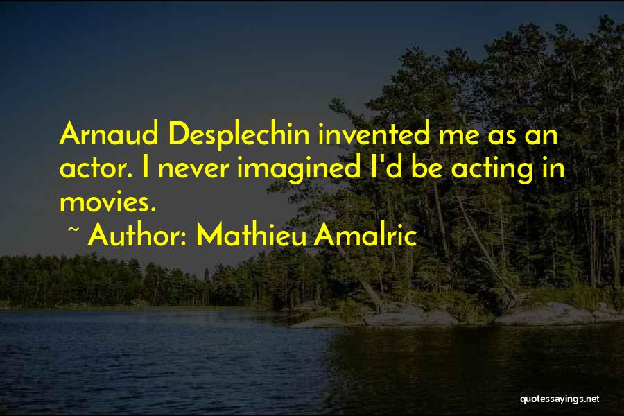 Mathieu Amalric Quotes: Arnaud Desplechin Invented Me As An Actor. I Never Imagined I'd Be Acting In Movies.