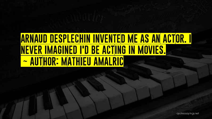 Mathieu Amalric Quotes: Arnaud Desplechin Invented Me As An Actor. I Never Imagined I'd Be Acting In Movies.
