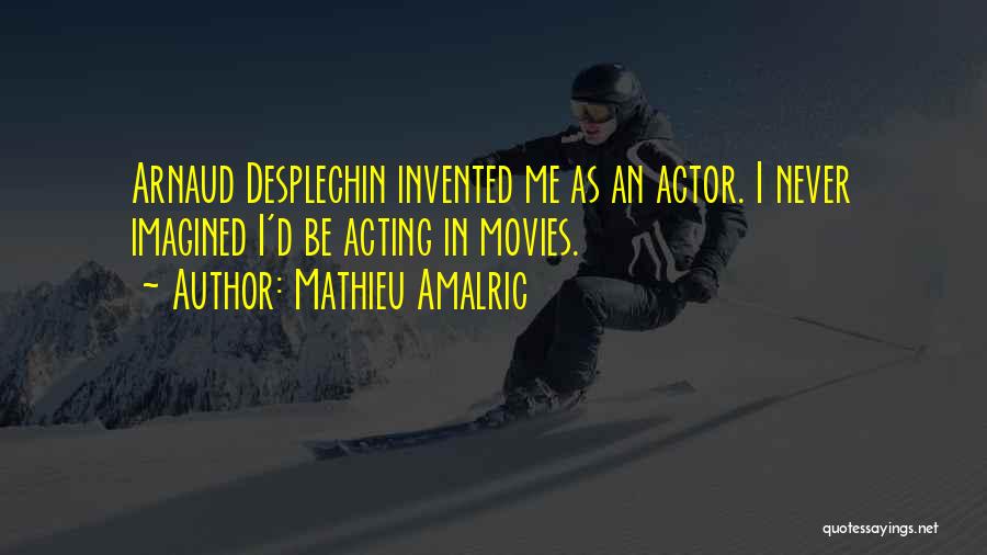 Mathieu Amalric Quotes: Arnaud Desplechin Invented Me As An Actor. I Never Imagined I'd Be Acting In Movies.
