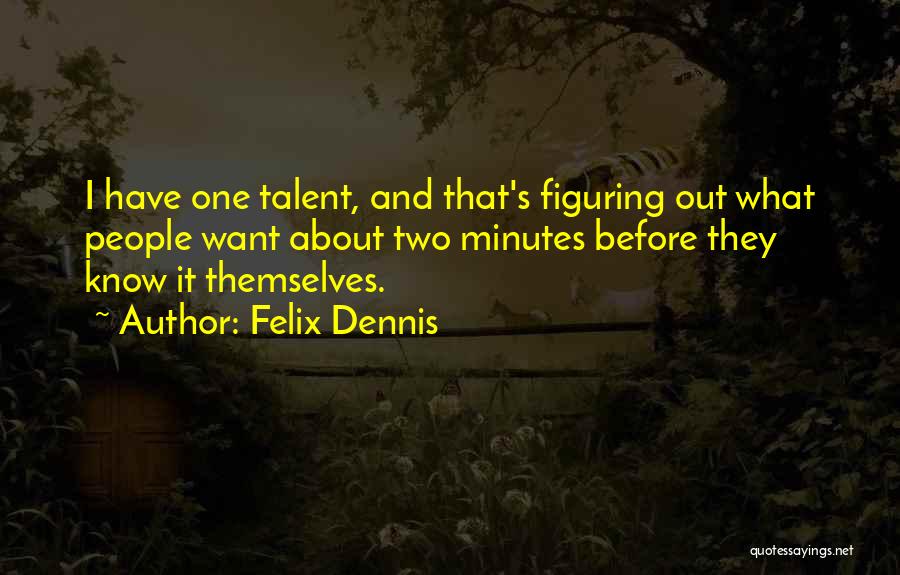 Felix Dennis Quotes: I Have One Talent, And That's Figuring Out What People Want About Two Minutes Before They Know It Themselves.