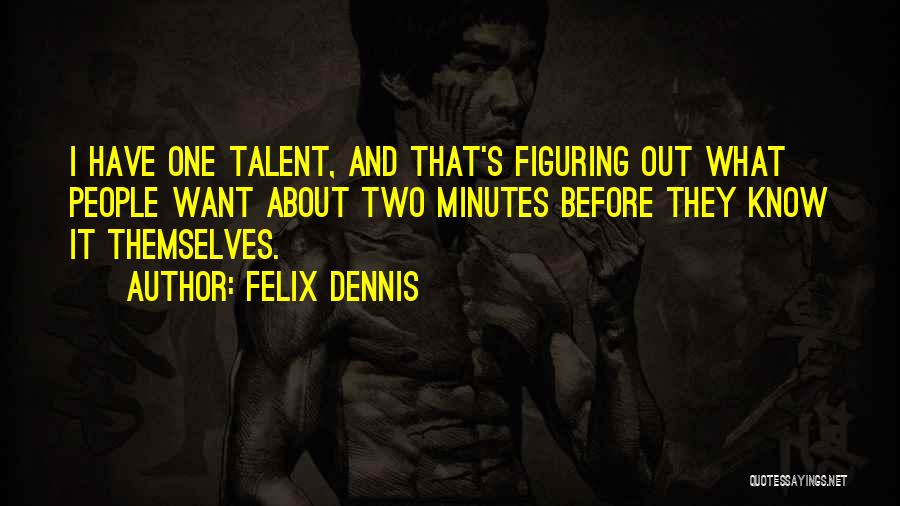 Felix Dennis Quotes: I Have One Talent, And That's Figuring Out What People Want About Two Minutes Before They Know It Themselves.