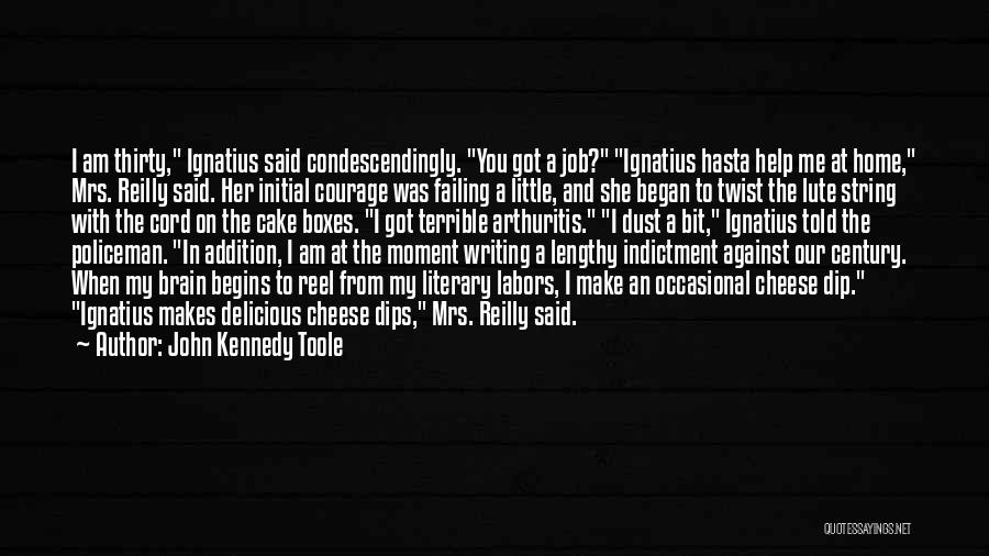 John Kennedy Toole Quotes: I Am Thirty, Ignatius Said Condescendingly. You Got A Job? Ignatius Hasta Help Me At Home, Mrs. Reilly Said. Her