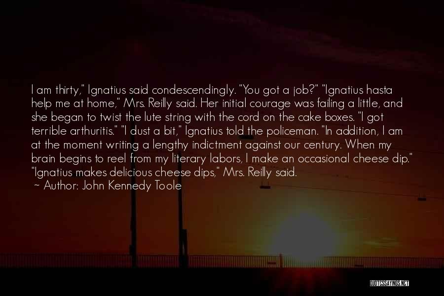 John Kennedy Toole Quotes: I Am Thirty, Ignatius Said Condescendingly. You Got A Job? Ignatius Hasta Help Me At Home, Mrs. Reilly Said. Her