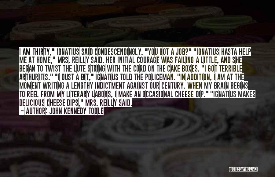 John Kennedy Toole Quotes: I Am Thirty, Ignatius Said Condescendingly. You Got A Job? Ignatius Hasta Help Me At Home, Mrs. Reilly Said. Her