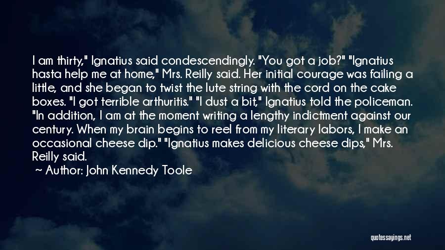 John Kennedy Toole Quotes: I Am Thirty, Ignatius Said Condescendingly. You Got A Job? Ignatius Hasta Help Me At Home, Mrs. Reilly Said. Her