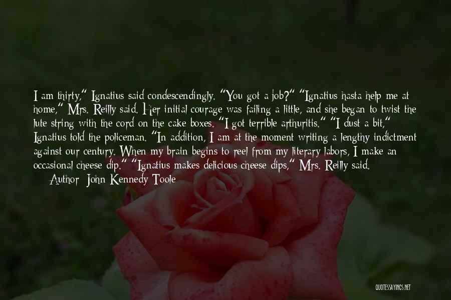 John Kennedy Toole Quotes: I Am Thirty, Ignatius Said Condescendingly. You Got A Job? Ignatius Hasta Help Me At Home, Mrs. Reilly Said. Her