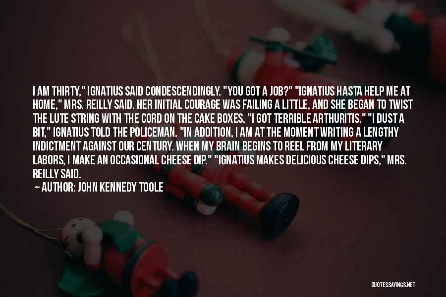 John Kennedy Toole Quotes: I Am Thirty, Ignatius Said Condescendingly. You Got A Job? Ignatius Hasta Help Me At Home, Mrs. Reilly Said. Her