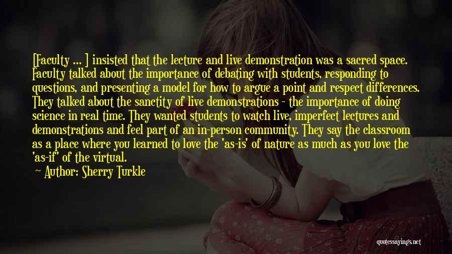 Sherry Turkle Quotes: [faculty ... ] Insisted That The Lecture And Live Demonstration Was A Sacred Space. Faculty Talked About The Importance Of