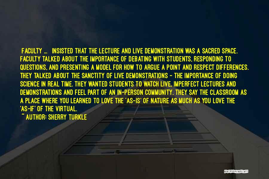 Sherry Turkle Quotes: [faculty ... ] Insisted That The Lecture And Live Demonstration Was A Sacred Space. Faculty Talked About The Importance Of