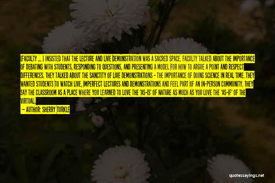 Sherry Turkle Quotes: [faculty ... ] Insisted That The Lecture And Live Demonstration Was A Sacred Space. Faculty Talked About The Importance Of