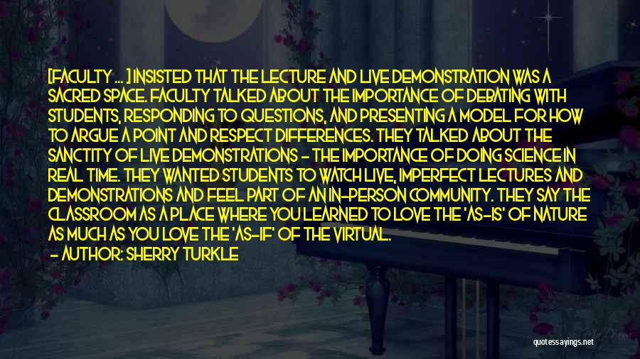 Sherry Turkle Quotes: [faculty ... ] Insisted That The Lecture And Live Demonstration Was A Sacred Space. Faculty Talked About The Importance Of