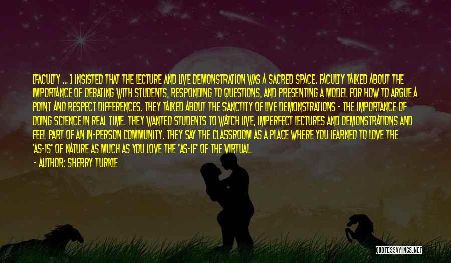 Sherry Turkle Quotes: [faculty ... ] Insisted That The Lecture And Live Demonstration Was A Sacred Space. Faculty Talked About The Importance Of