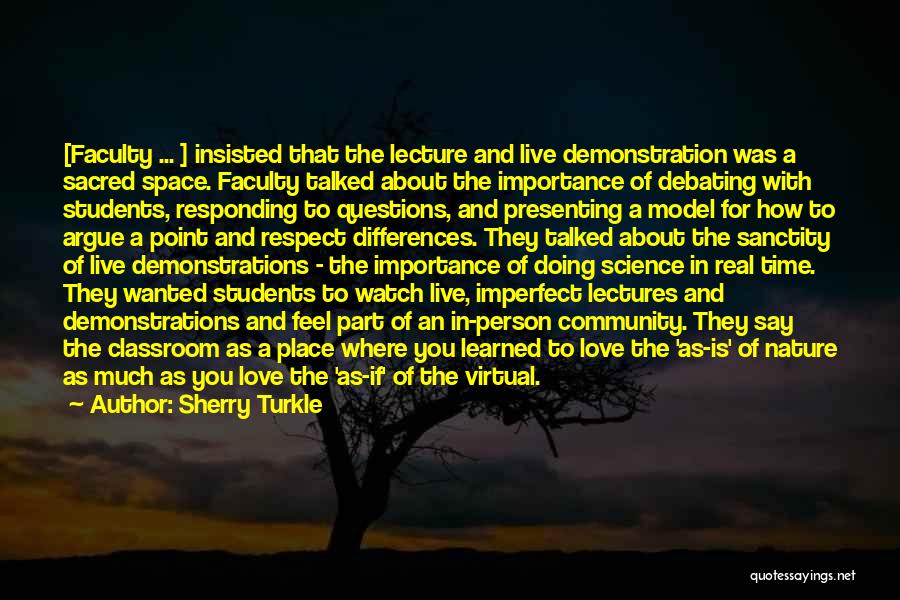 Sherry Turkle Quotes: [faculty ... ] Insisted That The Lecture And Live Demonstration Was A Sacred Space. Faculty Talked About The Importance Of