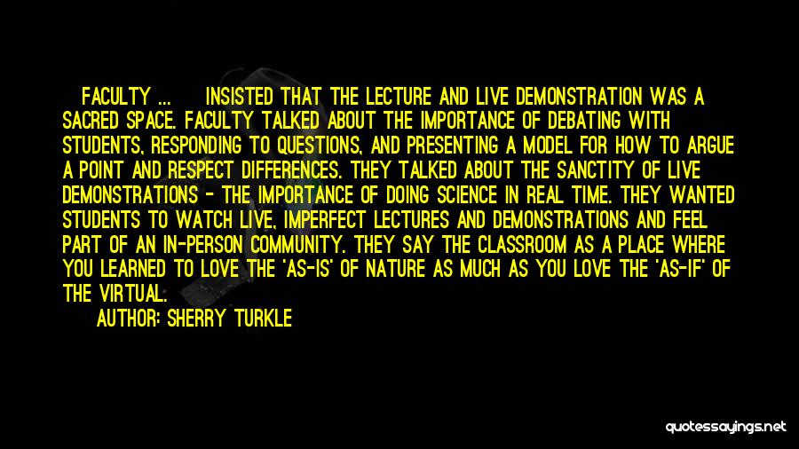 Sherry Turkle Quotes: [faculty ... ] Insisted That The Lecture And Live Demonstration Was A Sacred Space. Faculty Talked About The Importance Of