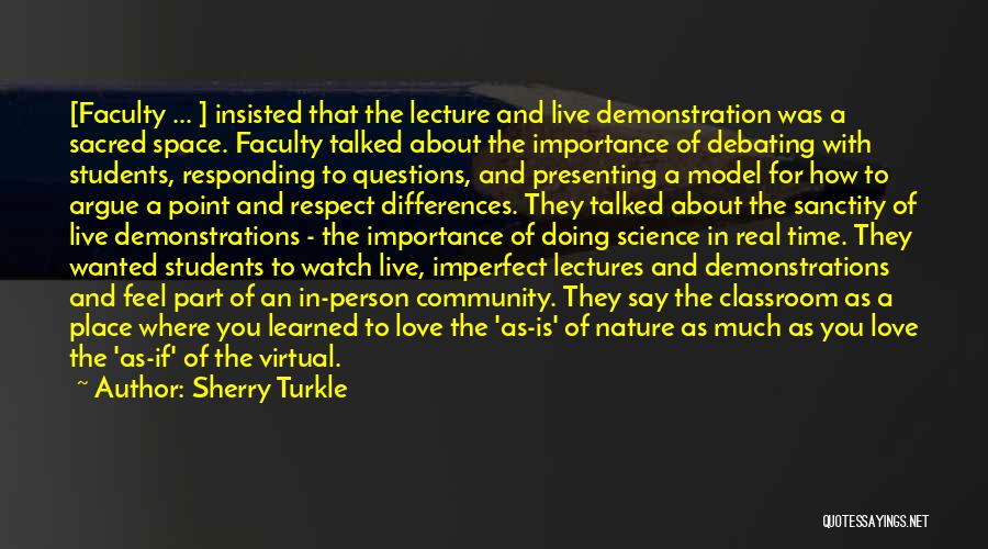 Sherry Turkle Quotes: [faculty ... ] Insisted That The Lecture And Live Demonstration Was A Sacred Space. Faculty Talked About The Importance Of