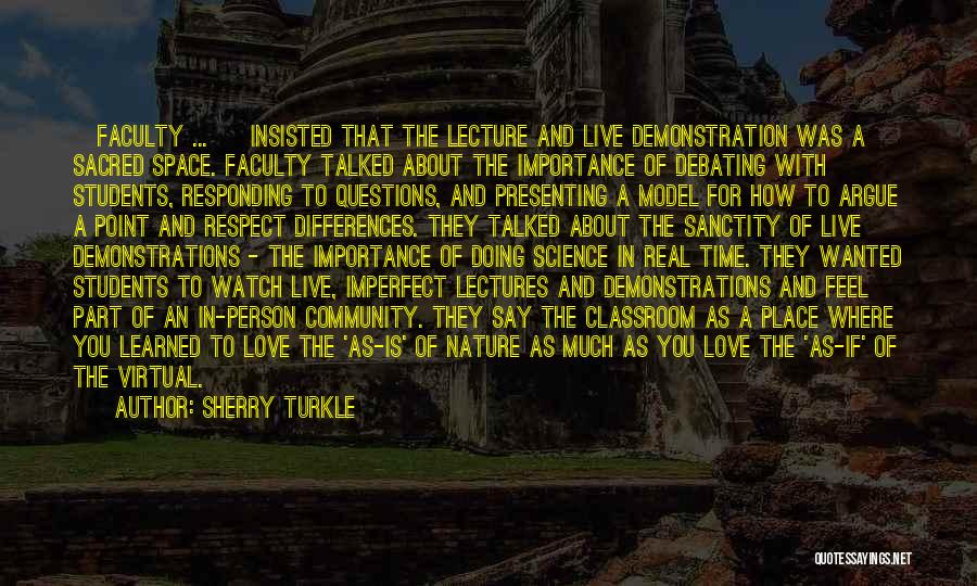 Sherry Turkle Quotes: [faculty ... ] Insisted That The Lecture And Live Demonstration Was A Sacred Space. Faculty Talked About The Importance Of