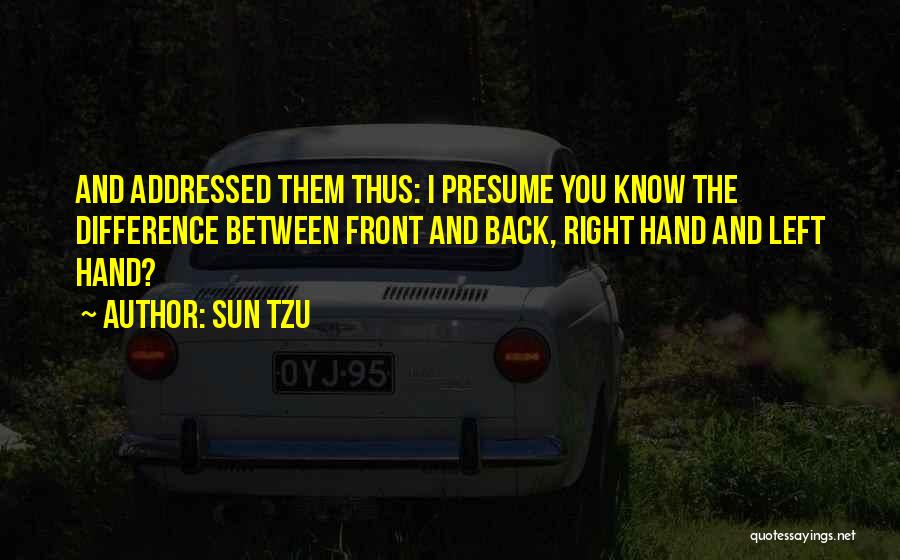 Sun Tzu Quotes: And Addressed Them Thus: I Presume You Know The Difference Between Front And Back, Right Hand And Left Hand?