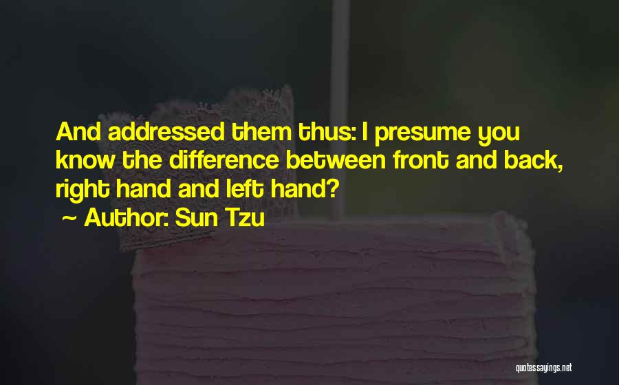 Sun Tzu Quotes: And Addressed Them Thus: I Presume You Know The Difference Between Front And Back, Right Hand And Left Hand?