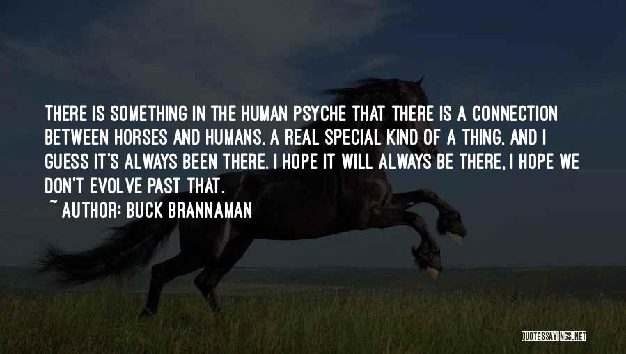 Buck Brannaman Quotes: There Is Something In The Human Psyche That There Is A Connection Between Horses And Humans, A Real Special Kind