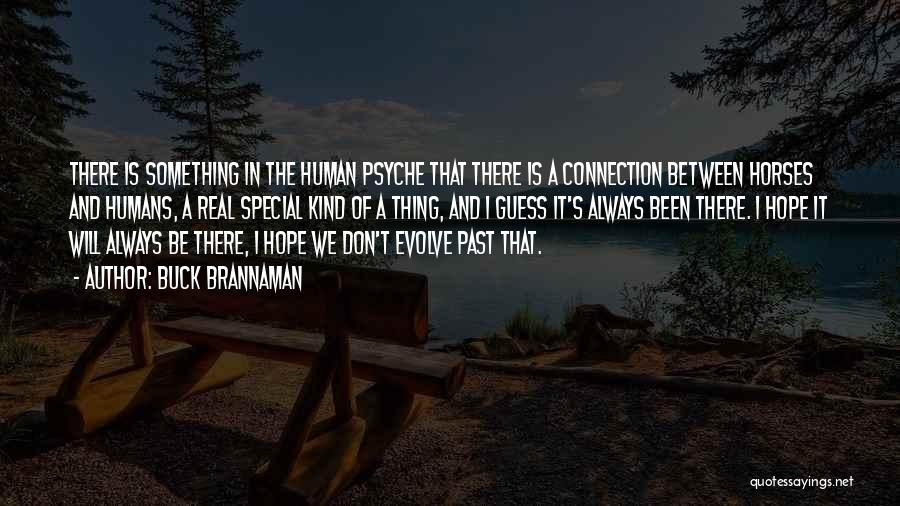 Buck Brannaman Quotes: There Is Something In The Human Psyche That There Is A Connection Between Horses And Humans, A Real Special Kind