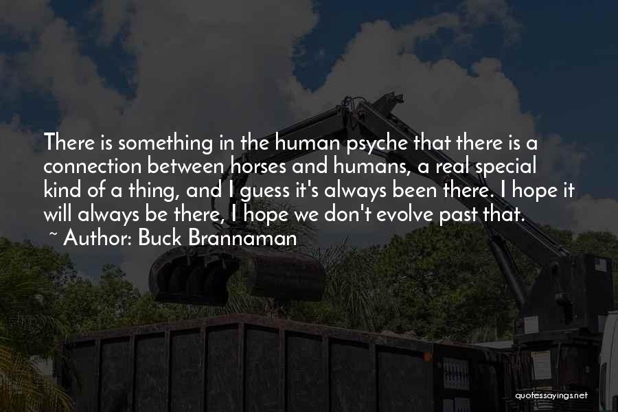 Buck Brannaman Quotes: There Is Something In The Human Psyche That There Is A Connection Between Horses And Humans, A Real Special Kind