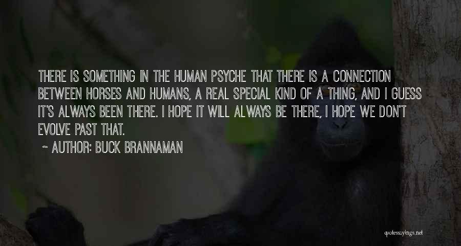 Buck Brannaman Quotes: There Is Something In The Human Psyche That There Is A Connection Between Horses And Humans, A Real Special Kind