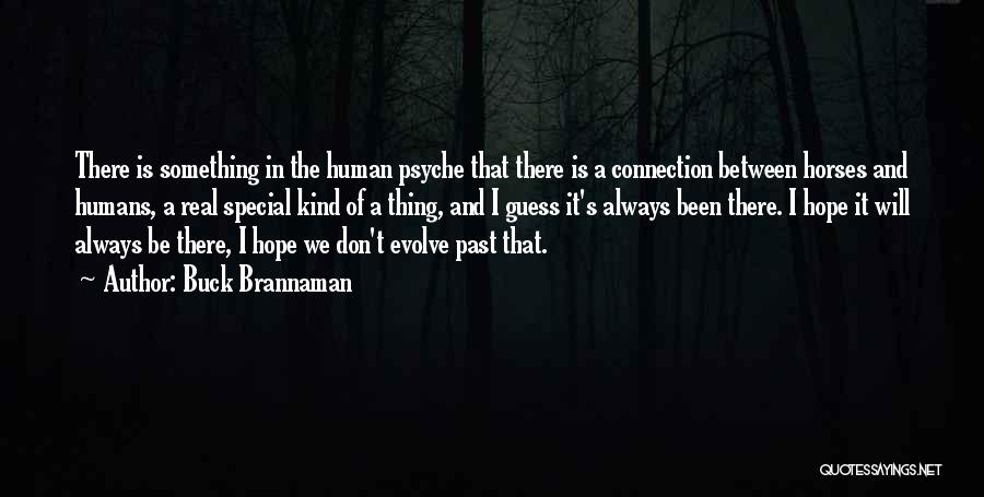 Buck Brannaman Quotes: There Is Something In The Human Psyche That There Is A Connection Between Horses And Humans, A Real Special Kind