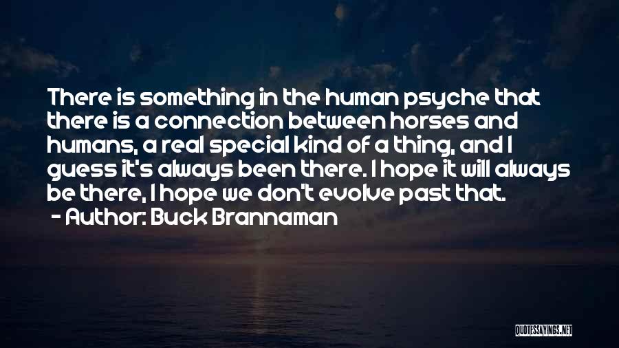 Buck Brannaman Quotes: There Is Something In The Human Psyche That There Is A Connection Between Horses And Humans, A Real Special Kind