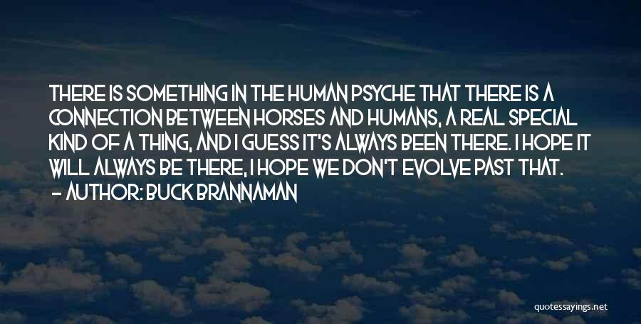 Buck Brannaman Quotes: There Is Something In The Human Psyche That There Is A Connection Between Horses And Humans, A Real Special Kind