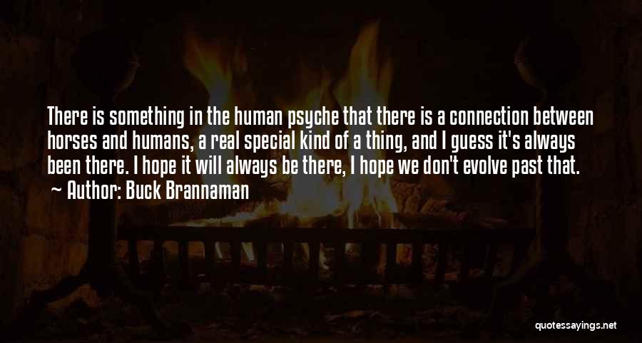 Buck Brannaman Quotes: There Is Something In The Human Psyche That There Is A Connection Between Horses And Humans, A Real Special Kind