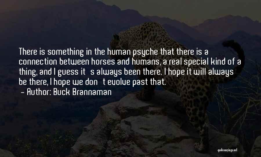 Buck Brannaman Quotes: There Is Something In The Human Psyche That There Is A Connection Between Horses And Humans, A Real Special Kind